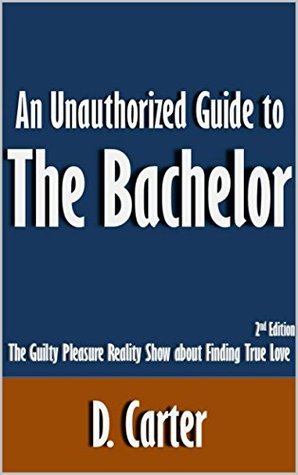 Full Download An Unauthorized Guide to The Bachelor: The Guilty Pleasure Reality Show about Finding True Love [Article, 2nd Edition] - D. Carter file in ePub
