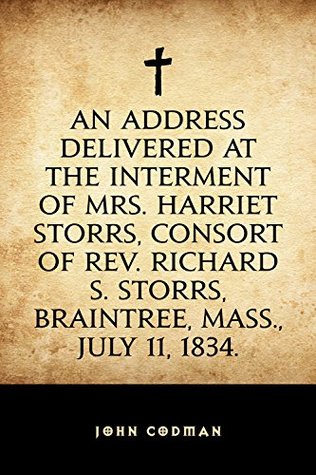 Read An Address Delivered at the Interment of Mrs. Harriet Storrs, Consort of Rev. Richard S. Storrs, Braintree, Mass., July 11, 1834. - John Codman | ePub