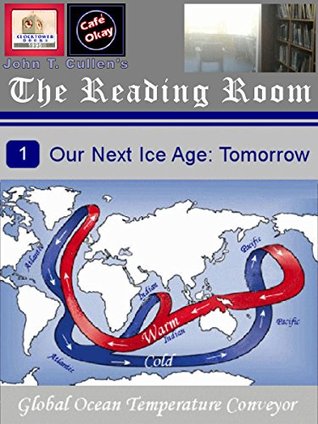 Read Online Our Next Ice Age: Tomorrow: The Global Ocean Temperature Conveyor and Effects of Its Potential Shutdown Amid Global Warming (The Reading Room - Cafe Okay.com Book 7) - John T. Cullen | PDF