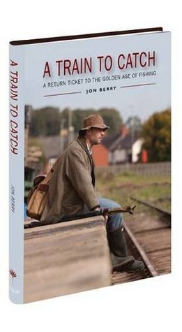 Read Online A Train to Catch: A Return Ticket to the Golden Age of Fishing - Jon Berry file in ePub