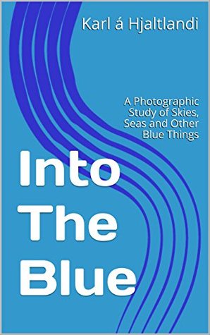 Read Into The Blue: A Photographic Study of Skies, Seas and Other Blue Things - Karl á Hjaltlandi file in ePub