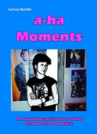 Download a-ha Moments: An Autobiographical Story about Fandom and Pop Music - Larissa Bendel | PDF
