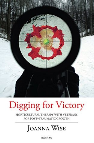 Read Online Digging for Victory: Horticultural Therapy with Veterans for Post-Traumatic Growth - Joanna Wise | PDF