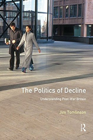 Read Online The Politics of Decline: Understanding Postwar Britain - Jim Tomlinson | PDF
