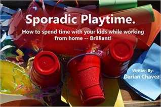 Read Sporadic Playtime: How To Spend Time With Your Kids While Working From Home -- Brilliant! - Darian Chavez file in ePub