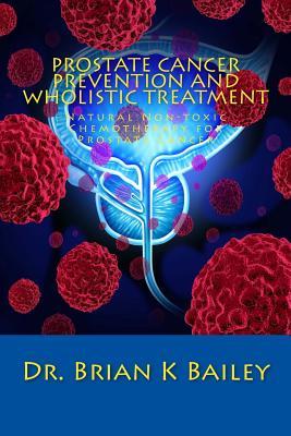 Read Prostate Cancer Prevention and Wholistic Treatment: Natural Non-toxic Chemotherapy for ProstateCancer - Dr Brian K Bailey file in ePub