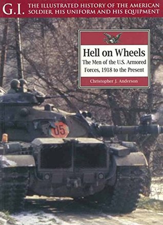 Read Online Hell on Wheels : The Men of the U.S. Armored Forces, 1918 to the Present (G.I. The Illustrated History of the American Soldier, His Uniform and His Equipment) - Christopher J. Anderson | ePub