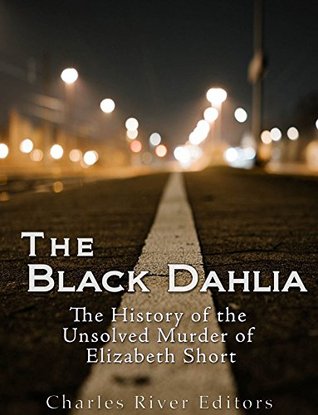 Full Download The Black Dahlia Case: The History of the Unsolved Murder of Elizabeth Short - Charles River Editors file in PDF