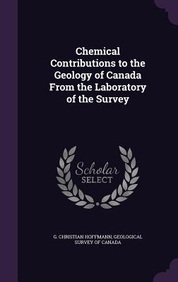Download Chemical Contributions to the Geology of Canada from the Laboratory of the Survey - G Christian Hoffmann | PDF