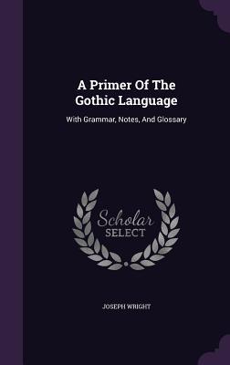 Download A Primer of the Gothic Language: With Grammar, Notes, and Glossary - Joseph Wright | PDF