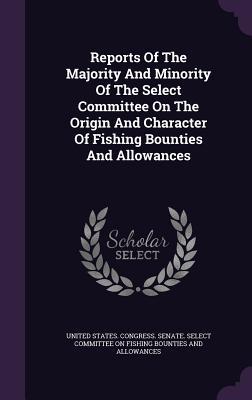 Read Reports of the Majority and Minority of the Select Committee on the Origin and Character of Fishing Bounties and Allowances - John Davis | ePub