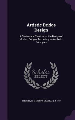 Full Download Artistic Bridge Design: A Systematic Treatise on the Design of Modern Bridges According to Aesthetic Principles - Henry Grattan Tyrrell file in PDF