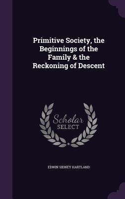 Read Online Primitive Society, the Beginnings of the Family & the Reckoning of Descent - Edwin Sidney Hartland file in PDF