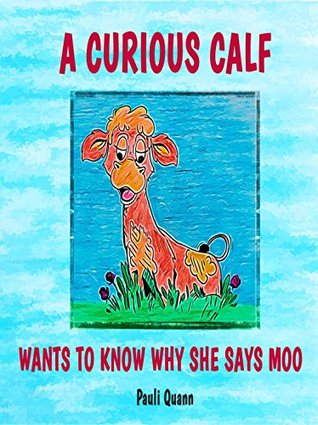 Full Download A Curious Calf: Wants to Know Why She Says Moo (Storytime Rhyme Book 1) - Pauli Quann file in ePub