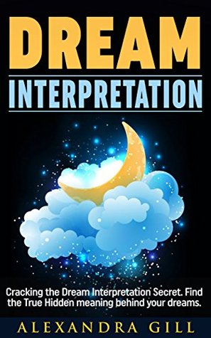 Full Download Dream Interpretation: Cracking the Dream Interpretation Secret. Find the True Hidden meaning behind your dreams. (Dream Interpretation, Dream Meaning, Visions, Dreams and Visions) - Alexandra Gill file in PDF