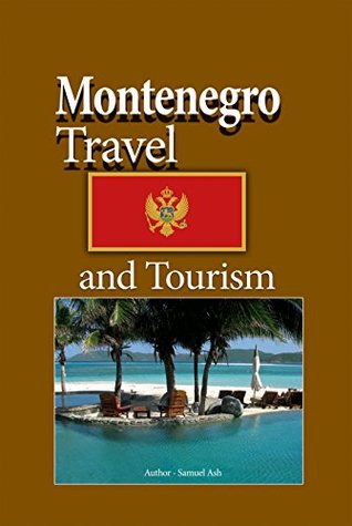 Read Online Montenegro Travel and Tourism: : History, Culture, Sights and Locations, Travel information - Samuel Ash file in ePub