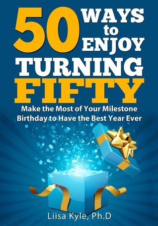 Full Download 50 Ways to Enjoy Turning Fifty: Make the Most of Your Milestone Birthday to Have the Best Year Ever - Liisa Kyle file in ePub