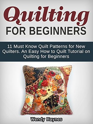 Read Quilting For Beginners: 11 Must Know Quilt Patterns for New Quilters. An Easy How to Quilt Tutorial on Quilting for Beginners (Quilting for beginners, Quilt patterns, How to quilt) - Wendy L. Haynes | PDF