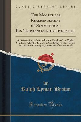 Download The Molecular Rearrangement of Symmetrical Bis-Triphenylmethylhydrazine: A Dissertation, Submitted to the Faculty of the Ogden Graduate School of Science in Candidacy for the Degree of Doctor of Philosophy, Department of Chemistry (Classic Reprint) - Ralph Lyman Brown | ePub