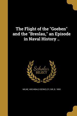 Read Online The Flight of the Goeben and the Breslau, an Episode in Naval History .. - Archibald Berkeley Milne file in ePub