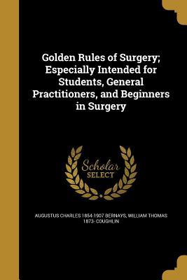 Download Golden Rules of Surgery; Especially Intended for Students, General Practitioners, and Beginners in Surgery - Augustus Charles Bernays file in ePub