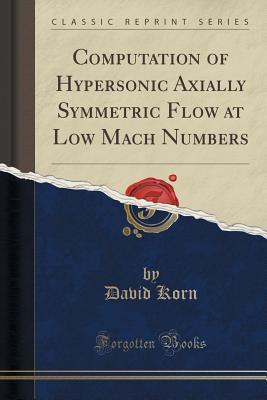 Full Download Computation of Hypersonic Axially Symmetric Flow at Low Mach Numbers (Classic Reprint) - David Korn | ePub