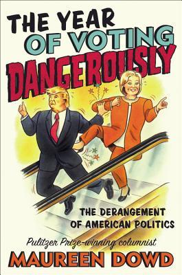 Download The Year of Voting Dangerously: The Derangement of American Politics - Maureen Dowd file in PDF