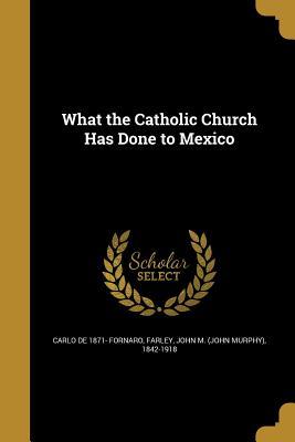 Full Download What the Catholic Church Has Done to Mexico with a Reply by Cardinal Farley - A. Paganel file in ePub