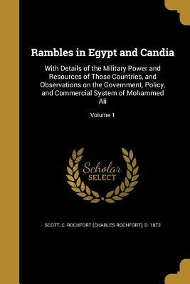 Read Rambles in Egypt and Candia: With Details of the Military Power and Resources of Those Countries, and Observations on the Government, Policy, and Commercial System of Mohammed Ali; Volume 1 - Charles Rochfort Scott | ePub