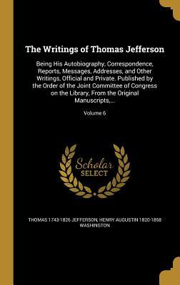 Read The Writings of Thomas Jefferson: Being His Autobiography, Correspondence, Reports, Messages, Addresses, and Other Writings, Official and Private. Published by the Order of the Joint Committee of Congress on the Library, from the Original Manuscripts - Thomas Jefferson | PDF