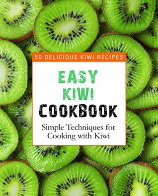 Full Download Easy Kiwi Cookbook: 50 Delicious Kiwi Recipes, Simple Techniques for Cooking with Kiwi - BookSumo Press file in ePub