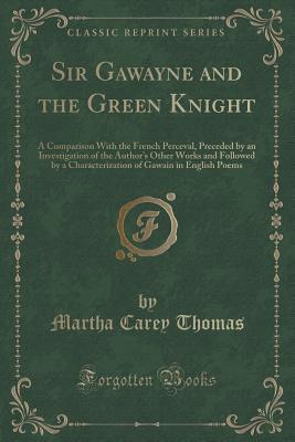 Download Sir Gawayne and the Green Knight: A Comparison with the French Perceval, Preceded by an Investigation of the Author's Other Works and Followed by a Characterization of Gawain in English Poems (Classic Reprint) - Martha Carey Thomas | PDF