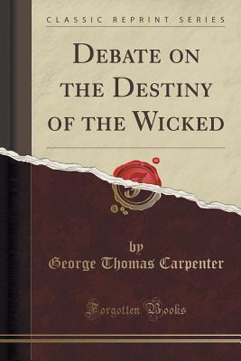 Full Download Debate on the Destiny of the Wicked (Classic Reprint) - George Thomas Carpenter file in PDF