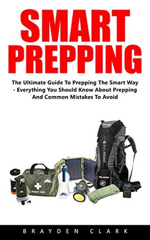 Full Download Smart Prepping: The Ultimate Guide To Prepping The Smart Way Everything You Should Know About Prepping And Common Mistakes To Avoid! (Survival Outdoor Book, Survival Guide Book) - Brayden Clark file in PDF