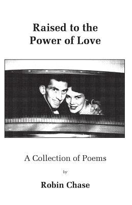 Full Download Raised to the Power of Love: A Collection of Poems - Robin Chase file in PDF
