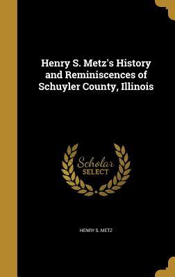 Read Online Henry S. Metz's History and Reminiscences of Schuyler County, Illinois - Henry S. Metz | ePub
