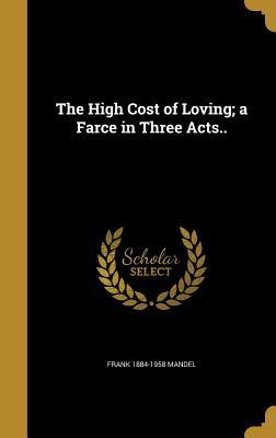 Full Download The High Cost of Loving; A Farce in Three Acts.. - Frank 1884-1958 Mandel | PDF