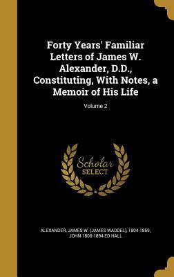 Read Online Forty Years' Familiar Letters of James W. Alexander, D.D., Constituting, with Notes, a Memoir of His Life; Volume 2 - John Hall file in ePub