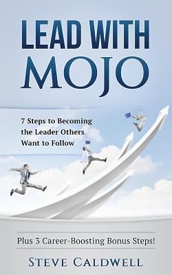 Read Lead with Mojo: 7 Steps to Becoming the Leader Others Want to Follow - Steve Caldwell | ePub
