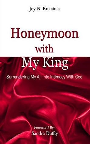 Read Online Honeymoon With My King: Surrendering my all into Intimacy with God - Joy Kukatula | ePub