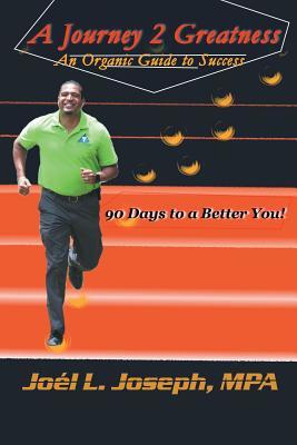 Full Download A Journey 2 Greatness: An Organic Guide to Success: 90 Days to a Better You - Mpa Joel L Joseph | PDF