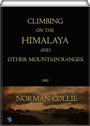 Full Download Climbing on the Himalaya and Other Mountain Ranges (illustrated) - Norman Collie | PDF