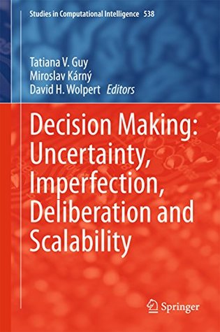 Read Online Decision Making: Uncertainty, Imperfection, Deliberation and Scalability (Studies in Computational Intelligence) - Tatiana V. Guy | ePub
