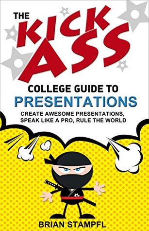 Full Download The Kick Ass College Guide to Presentations: Create Awesome Presentations, Speak Like a Pro, Rule the World - Brian Stampfl file in ePub