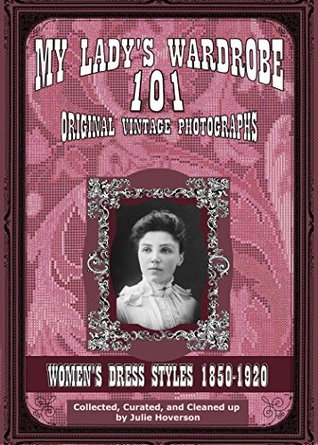 Download My Lady's Wardrobe - 101 Original Vintage Photographs, volume 1 : Women's Dress Styles 1850-1920 - Julie Hoverson file in ePub
