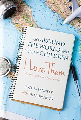 Read Go Around the World and Tell My Children I Love Them: One woman's quest to hear and obey God's voice - Esther Bennett | PDF