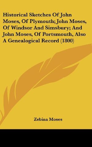 Read Historical Sketches Of John Moses, Of Plymouth; John Moses, Of Windsor And Simsbury; And John Moses, Of Portsmouth, Also A Genealogical Record (1800) - Zebina Moses file in ePub