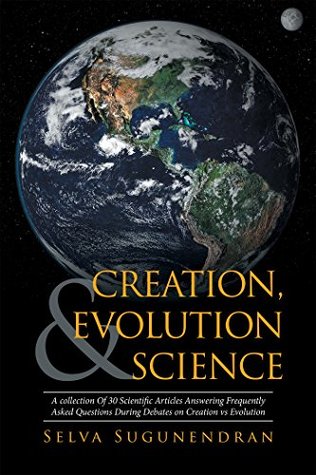Read Online Creation, Evolution & Science: A Collection of 30 Scientific Articles Answering Frequently Asked Questions During Debates on Creation Vs Evolution - Selva Sugunendran file in ePub