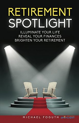 Full Download Retirement Spotlight: Illuminate Your Life, Reveal Your Financial, Brighten Your Retirement - Michael Foguth file in ePub