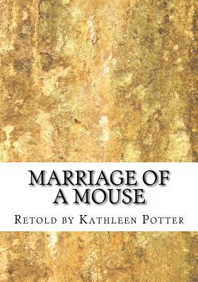 Download Marriage of a Mouse: Retold by Kathleen A. Potter - Kathleen A. Potter | PDF